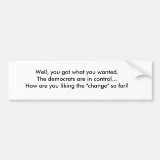 Well, you got what you wanted.The democrats are... Bumper Sticker