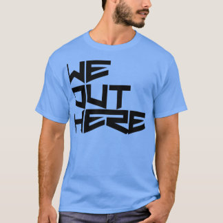 weouthere we still out here T-Shirt
