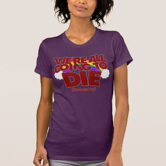 We're All Going To Die (Someday) T-Shirt