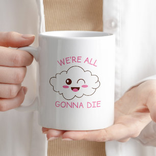 We're All Gonna Die Funny Sarcastic Coffee Gift Coffee Mug
