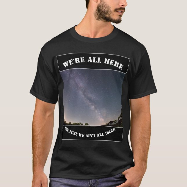 We're All Here Because We Ain't All There T-Shirt (Front)