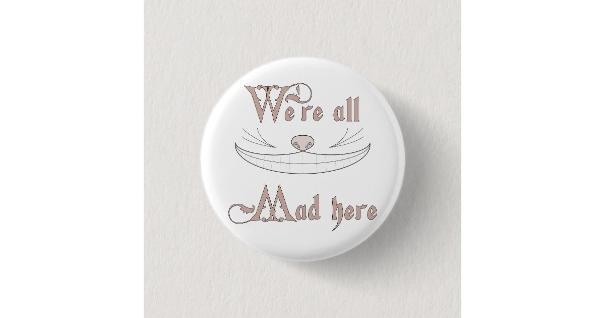 We're All Mad Here Pinback Button | Zazzle