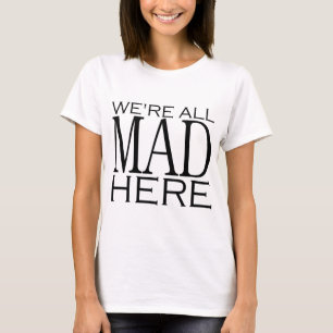 We're All Mad Here T-Shirt