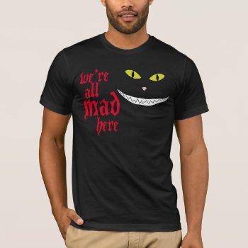 We're All Mad Here T-shirt by zookyshirts at Zazzle