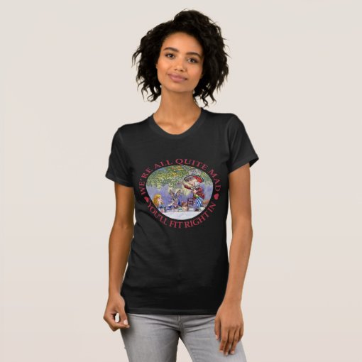 We're All Quite Mad, You'll Fit Right In! T-Shirt | Zazzle