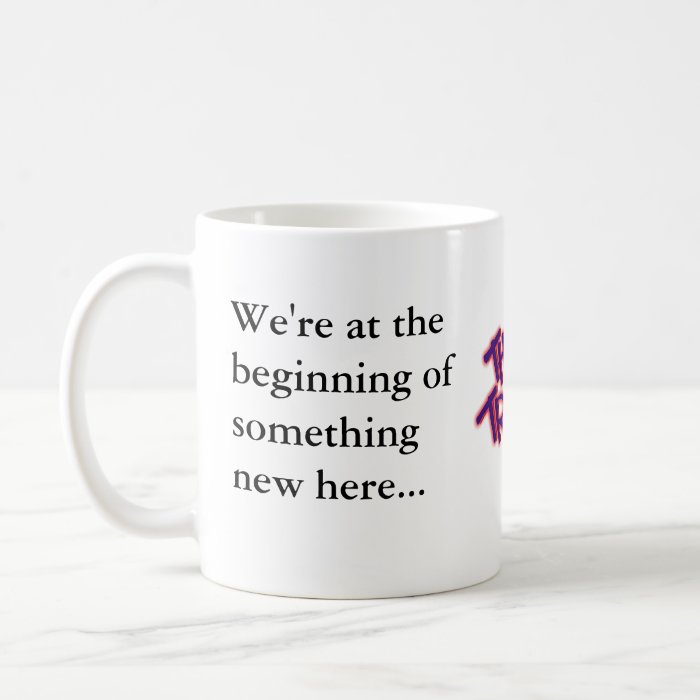 We're at the beginning of something new here coffee mugs