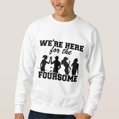 Were Here For The Foursome Funny Golf Sweatshirt