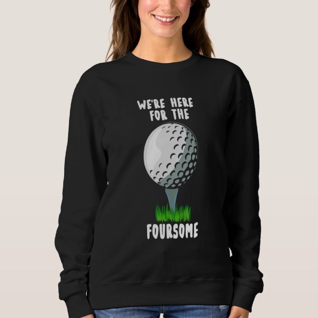 We're Here For The Foursome  golf Sweatshirt (Front)