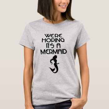 We're Hoping It's A Mermaid T-shirt by HKennedyDesign at Zazzle