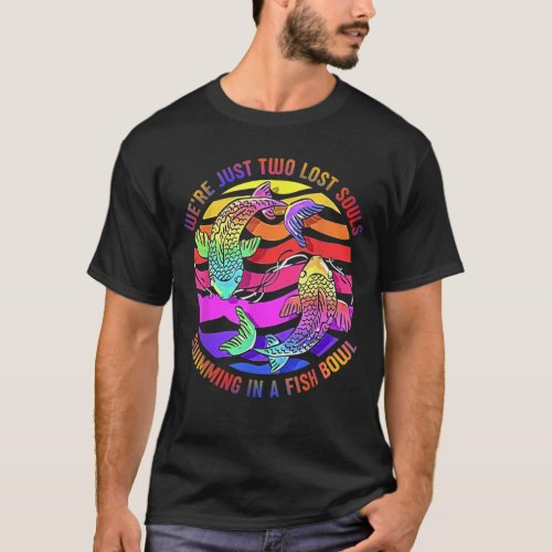 Were Just Two Lost Souls Swimming In A Fish Bowl  T_Shirt