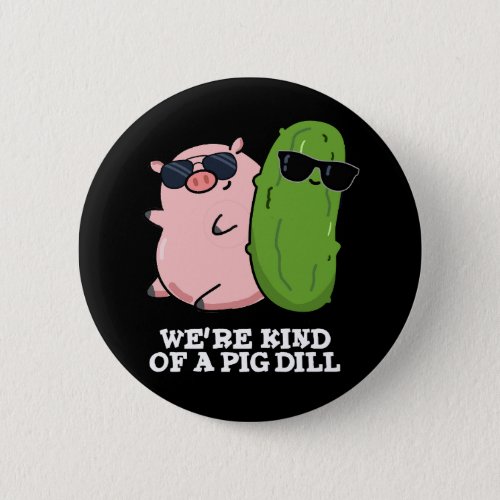 Were Kind Of A Pig Dill Funny Pun Dark BG Button