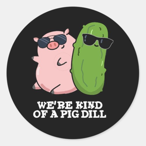 Were Kind Of A Pig Dill Funny Pun Dark BG Classic Round Sticker