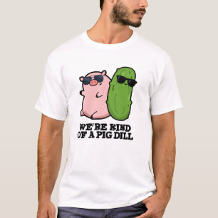 We're Kind Of A Pig Dill Funny Pun  T-Shirt