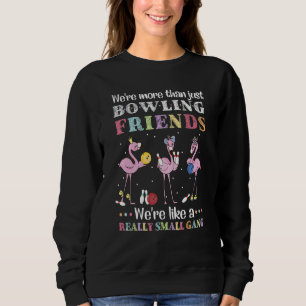 We're More Than Just Bowling Friends We're Like A  Sweatshirt