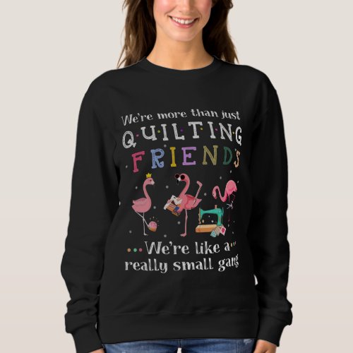 Were More Than Just Quilting Friends Sweatshirt