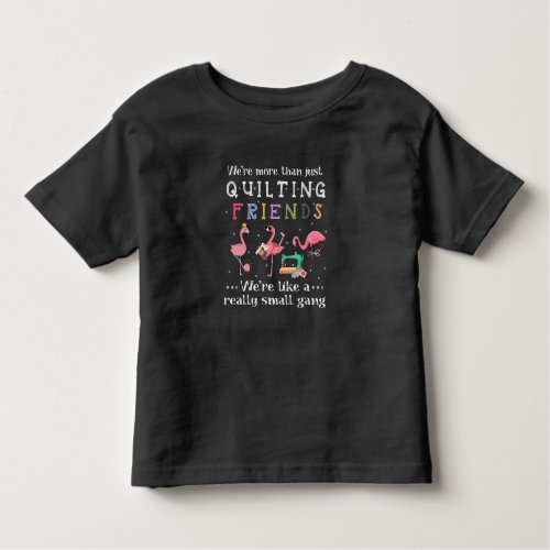 Were More Than Just Quilting Friends Toddler T_shirt