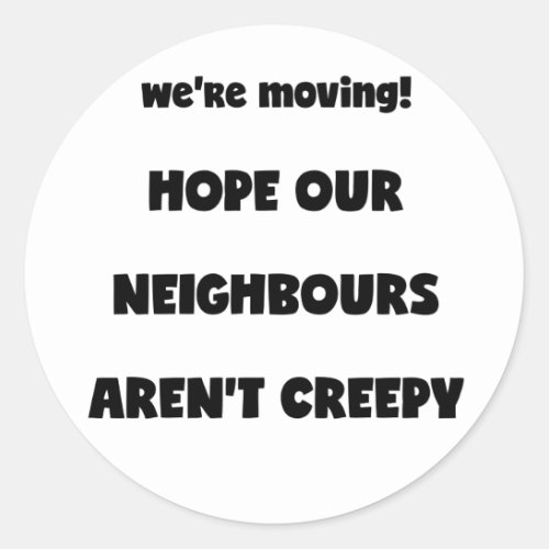 Were moving  Creepy Neighbours  _ Funny Quote Classic Round Sticker