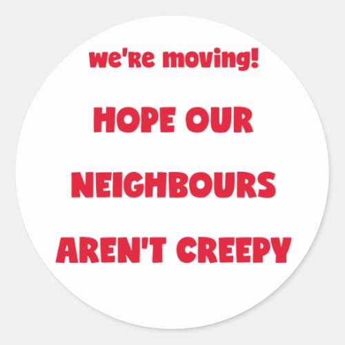 Were moving  Creepy Neighbours  _ Funny Quote Classic Round Sticker