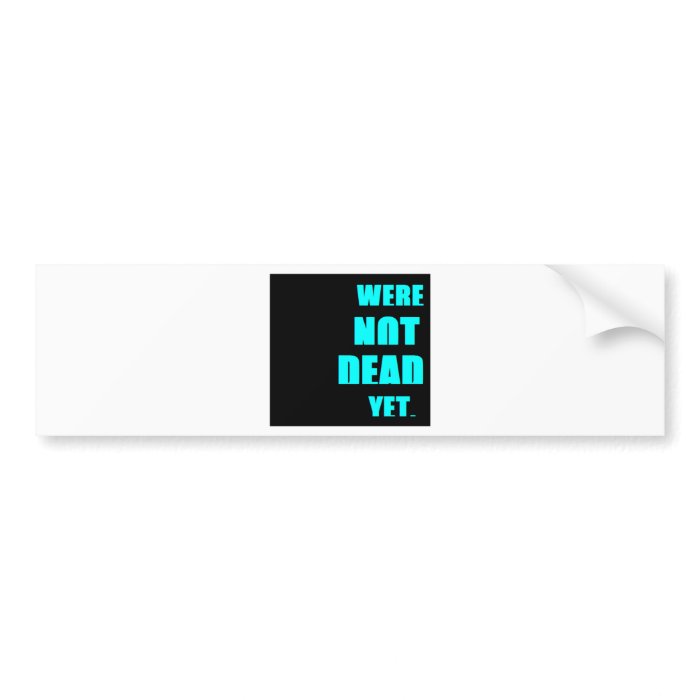 Were Not Dead Yet Bumper Sticker