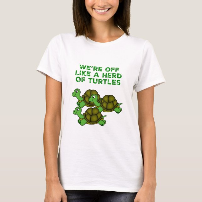 We're Off Like a Herd of Turtles Funny design T-Shirt (Front)