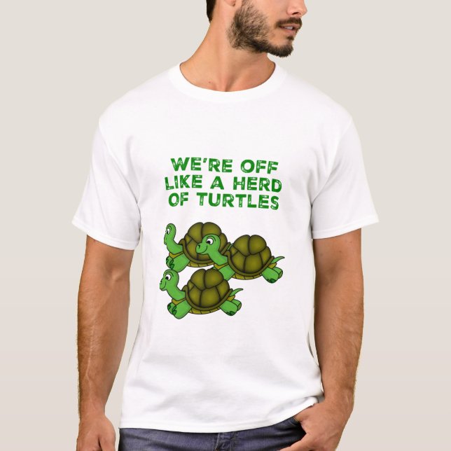 We're Off Like a Herd of Turtles Funny design T-Shirt (Front)