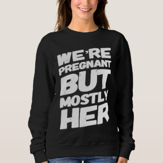 We're Pregnant But Mostly Her For Expecting Parent Sweatshirt