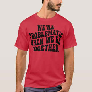 were problematic when were together T-Shirt