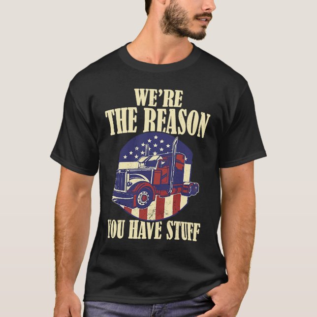 We're The Reason You Have Stuff Semi Truck Driver  T-Shirt (Front)