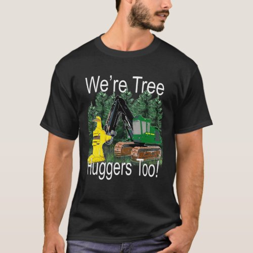 Were Tree Huggers Too Feller Buncher Trax Logging T_Shirt