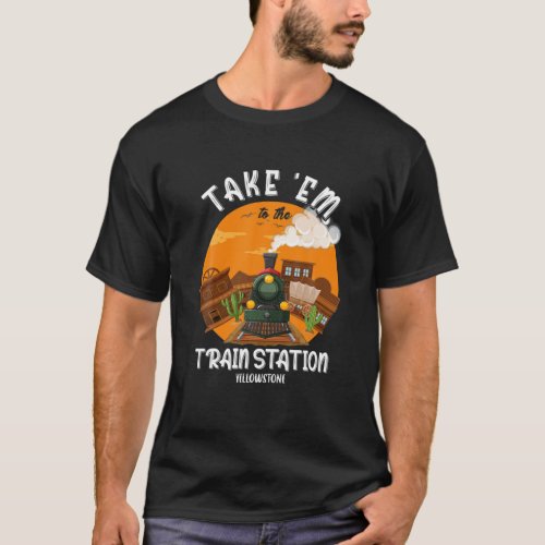 Western Coountry Yellowstone Take Em To The Train T_Shirt