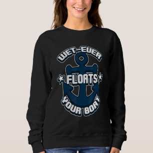 Wet Ever Floats Your Boat  Nautical Boating Sweatshirt