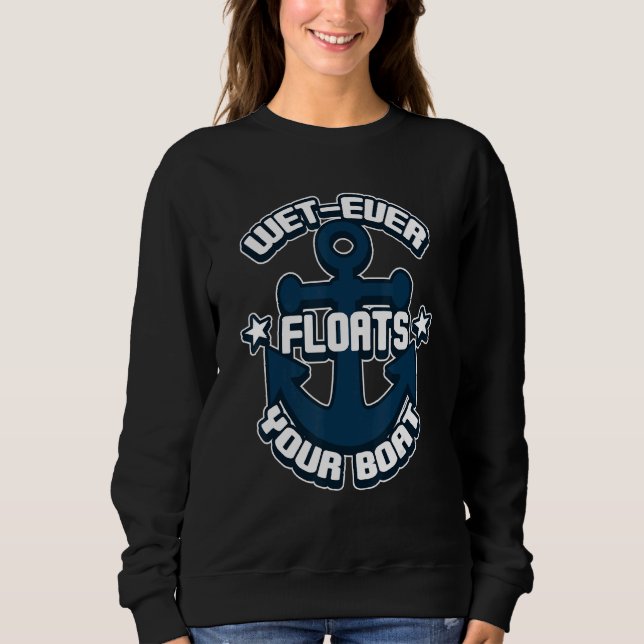 Wet Ever Floats Your Boat  Nautical Boating Sweatshirt (Front)
