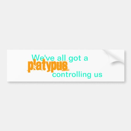 Weve all got a platypus controlling us bumper sticker