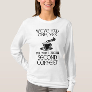 We've Had One, Yes - But What About Second Coffee? T-Shirt