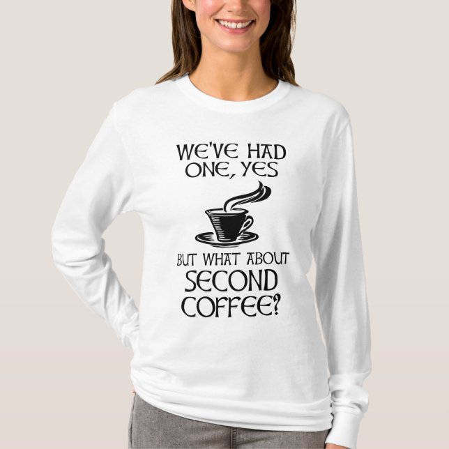 We've Had One, Yes - But What About Second Coffee? T-Shirt (Front)