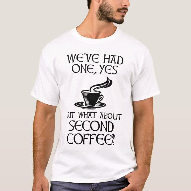 We've Had One, Yes - But What About Second Coffee? T-Shirt (Front)