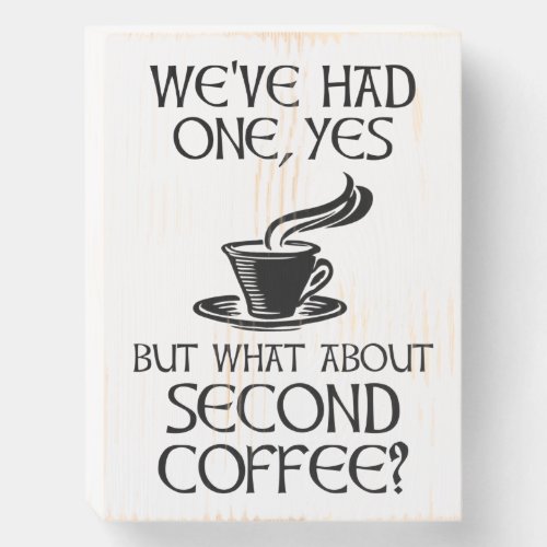Weve Had One Yes _ But What About Second Coffee Wooden Box Sign