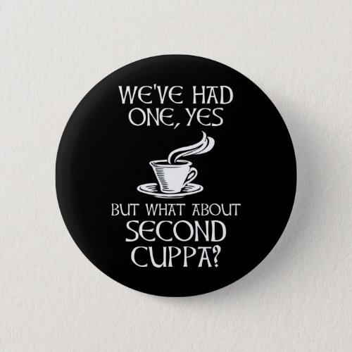 Weve Had One Yes _ But What About Second Cuppa Button
