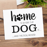 We've Moved New Home Dog Pet Moving Announcement  Postcard<br><div class="desc">Home is Where The Dog Is ... and the dog moved! Let your best friend announce your move with this cute and funny dog moving announcement card. Personalize the back with names and your new address. This dog moving announcement is a must for all dog moms, dog dads and dog...</div>