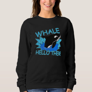 Whale Hello There Killer Whale - Funny Orca Sweatshirt