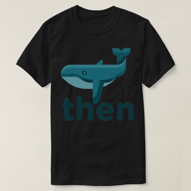 Whale Then Joke Sarcastic Meme T-Shirt (Design Front)