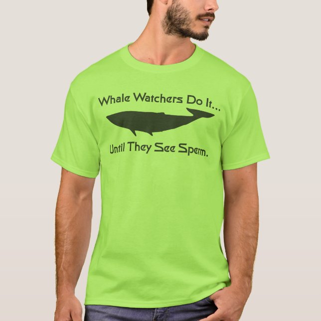 Whale watchers do it... until they see sperm. T-Shirt (Front)
