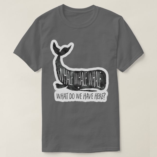 Whale Whale Whale What do we have here Pun T-Shirt (Design Front)