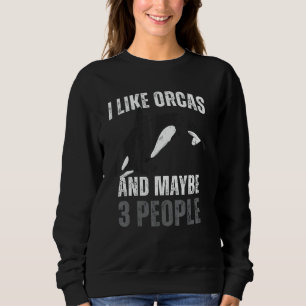 Whales  I Like Orcas And Maybe 3 People Orca Sweatshirt