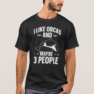 Whales Orca I Like Orcas And Maybe 3 People T-Shirt