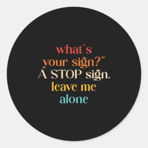 “what's Your Sign_" A Stop Sign. Leave Me  Classic Round Sticker