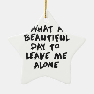 What a beautiful day to leave me alone ceramic ornament