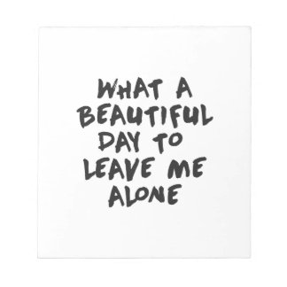 What a beautiful day to leave me alone notepad