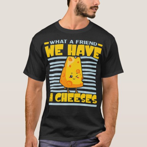 What A Friend We Have In Cheeses Cheesy Cheese Lov T_Shirt