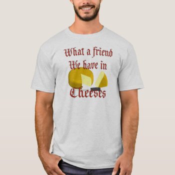 What A Friend We Have In Cheeses T-shirt by JeanC_PurpleDucky at Zazzle